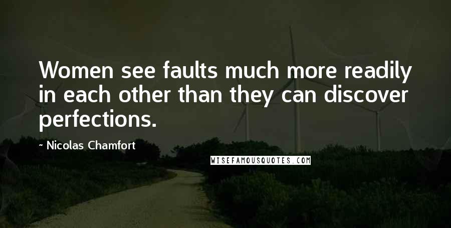 Nicolas Chamfort Quotes: Women see faults much more readily in each other than they can discover perfections.