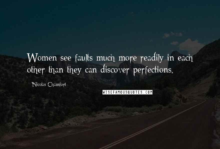 Nicolas Chamfort Quotes: Women see faults much more readily in each other than they can discover perfections.