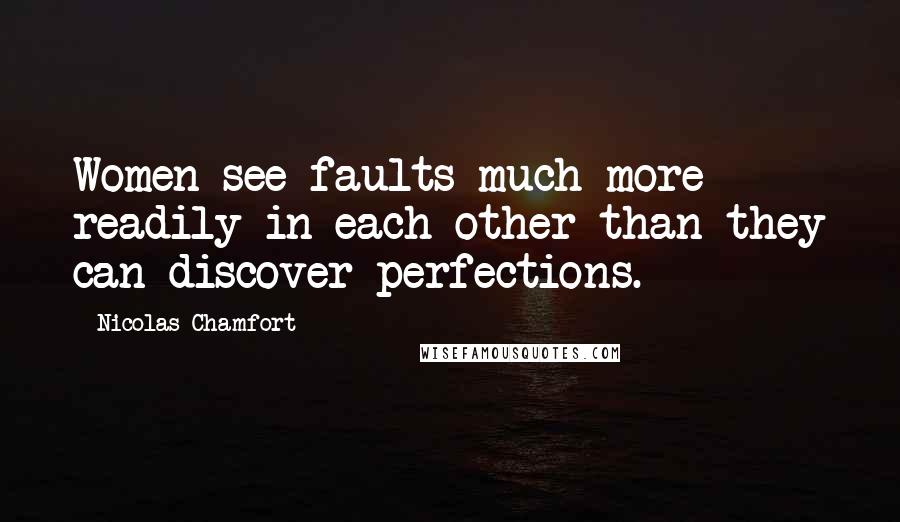 Nicolas Chamfort Quotes: Women see faults much more readily in each other than they can discover perfections.