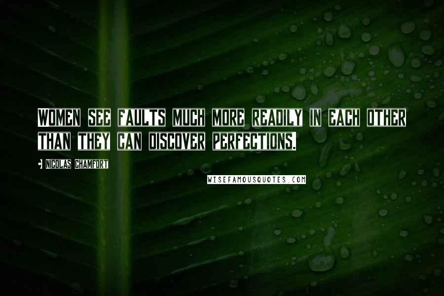 Nicolas Chamfort Quotes: Women see faults much more readily in each other than they can discover perfections.