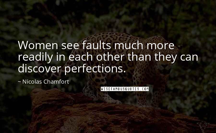 Nicolas Chamfort Quotes: Women see faults much more readily in each other than they can discover perfections.