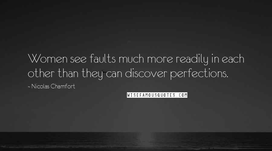 Nicolas Chamfort Quotes: Women see faults much more readily in each other than they can discover perfections.