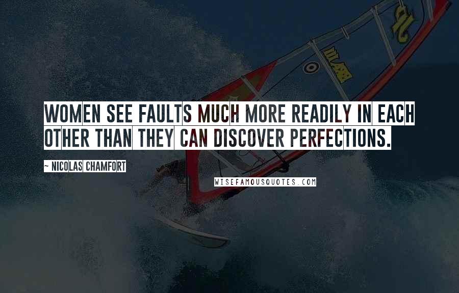 Nicolas Chamfort Quotes: Women see faults much more readily in each other than they can discover perfections.