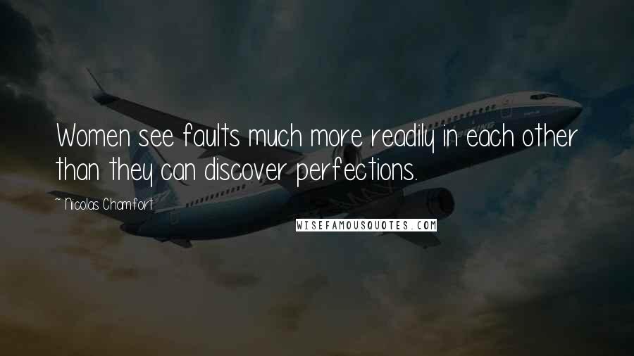 Nicolas Chamfort Quotes: Women see faults much more readily in each other than they can discover perfections.