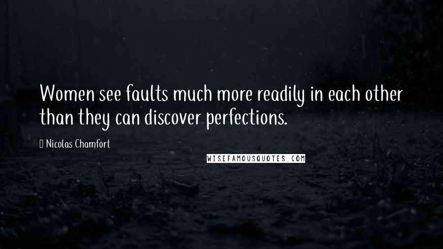 Nicolas Chamfort Quotes: Women see faults much more readily in each other than they can discover perfections.