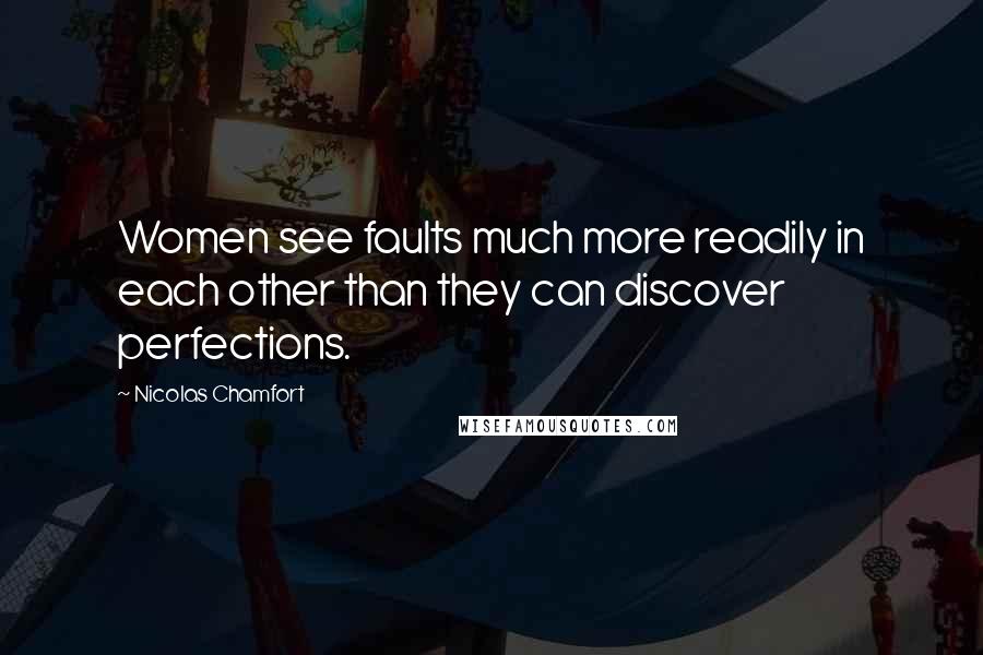 Nicolas Chamfort Quotes: Women see faults much more readily in each other than they can discover perfections.