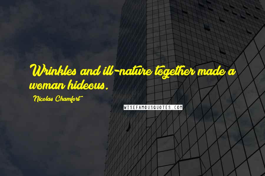 Nicolas Chamfort Quotes: Wrinkles and ill-nature together made a woman hideous.