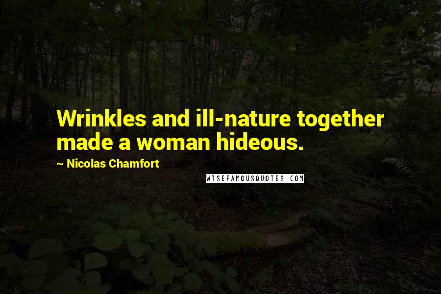 Nicolas Chamfort Quotes: Wrinkles and ill-nature together made a woman hideous.