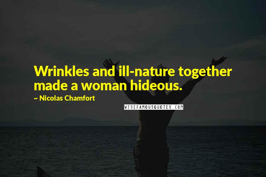 Nicolas Chamfort Quotes: Wrinkles and ill-nature together made a woman hideous.