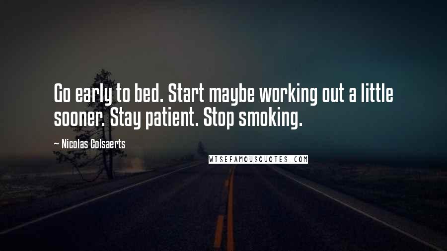 Nicolas Colsaerts Quotes: Go early to bed. Start maybe working out a little sooner. Stay patient. Stop smoking.