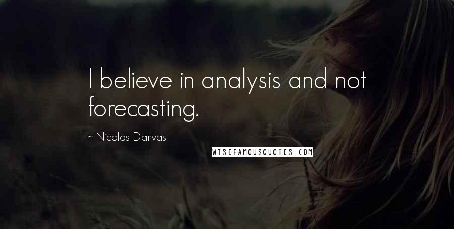 Nicolas Darvas Quotes: I believe in analysis and not forecasting.