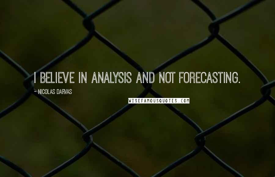 Nicolas Darvas Quotes: I believe in analysis and not forecasting.