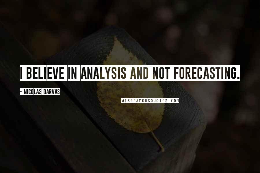 Nicolas Darvas Quotes: I believe in analysis and not forecasting.