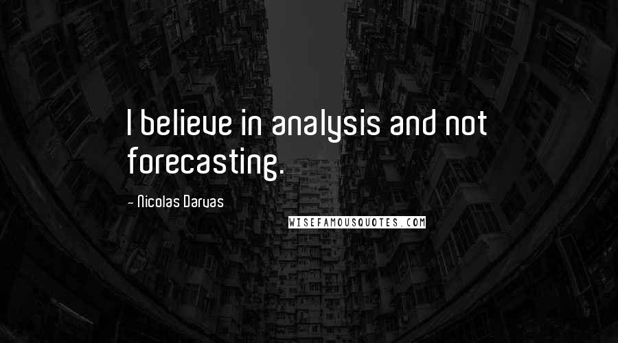 Nicolas Darvas Quotes: I believe in analysis and not forecasting.