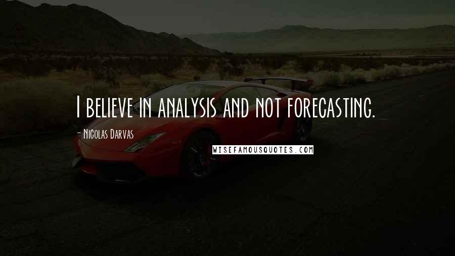 Nicolas Darvas Quotes: I believe in analysis and not forecasting.