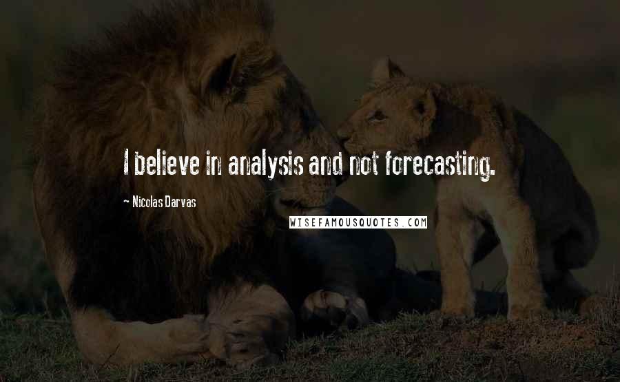 Nicolas Darvas Quotes: I believe in analysis and not forecasting.