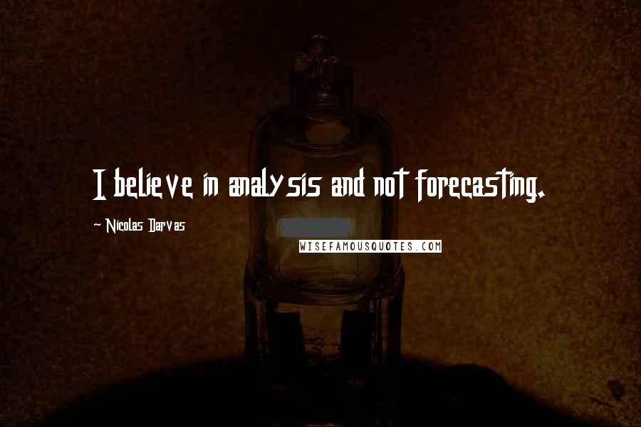 Nicolas Darvas Quotes: I believe in analysis and not forecasting.