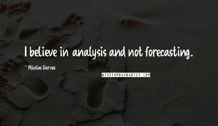 Nicolas Darvas Quotes: I believe in analysis and not forecasting.