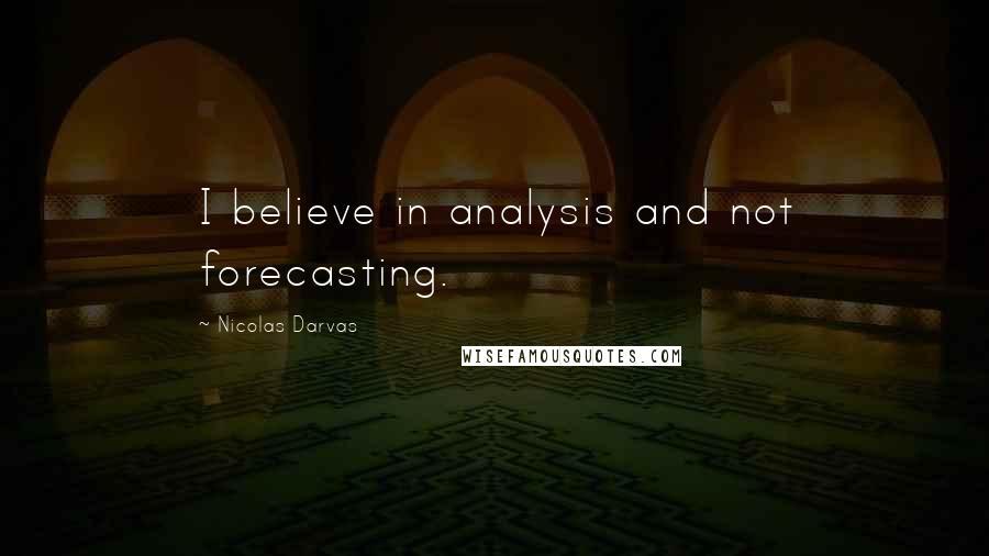 Nicolas Darvas Quotes: I believe in analysis and not forecasting.