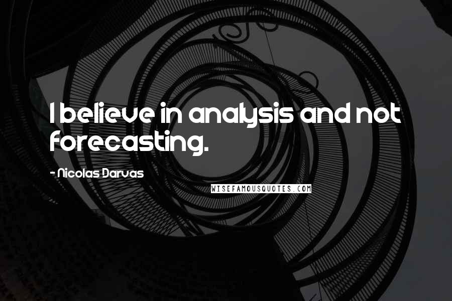 Nicolas Darvas Quotes: I believe in analysis and not forecasting.