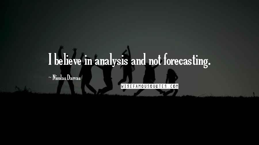 Nicolas Darvas Quotes: I believe in analysis and not forecasting.