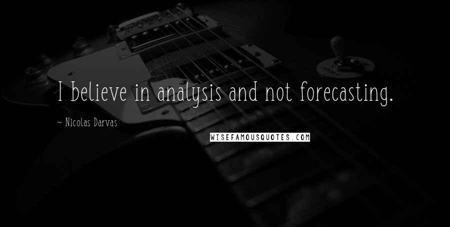 Nicolas Darvas Quotes: I believe in analysis and not forecasting.