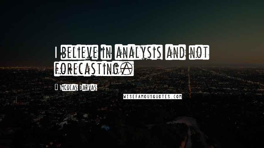 Nicolas Darvas Quotes: I believe in analysis and not forecasting.