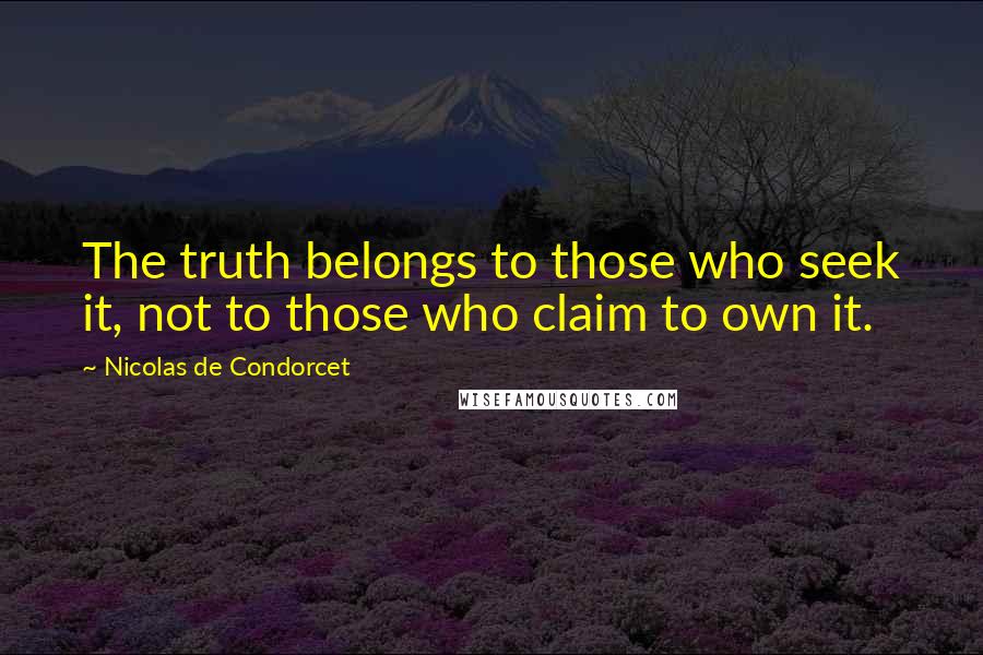 Nicolas De Condorcet Quotes: The truth belongs to those who seek it, not to those who claim to own it.