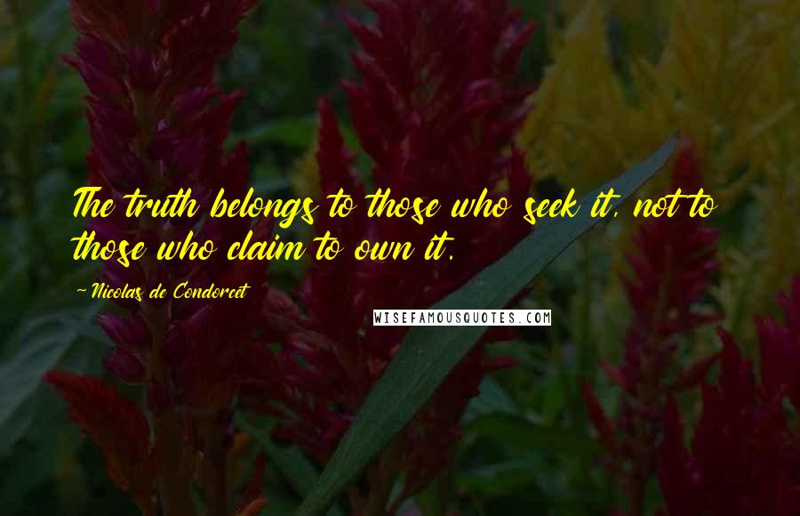 Nicolas De Condorcet Quotes: The truth belongs to those who seek it, not to those who claim to own it.