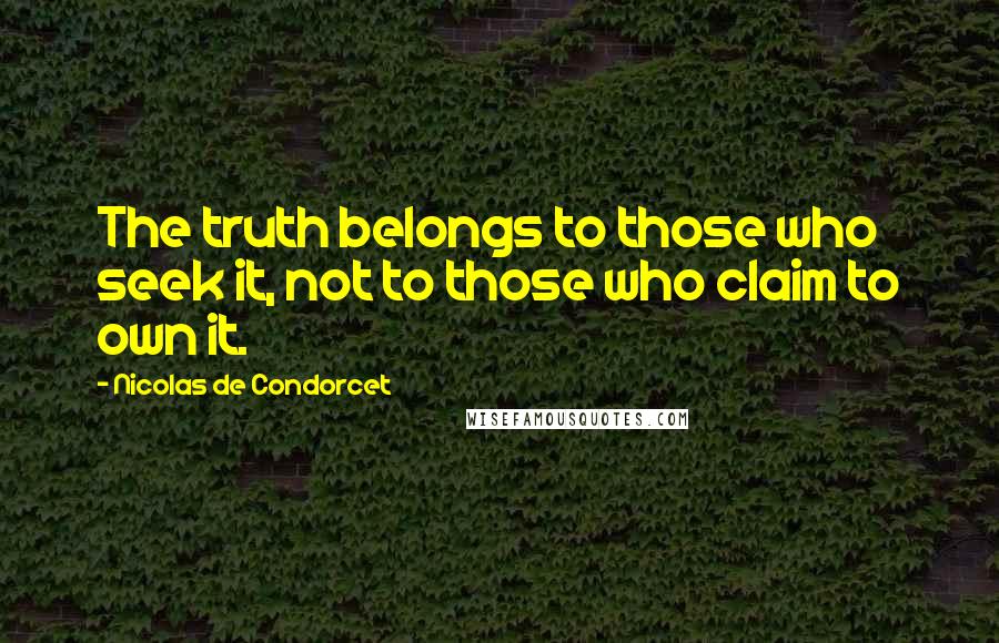 Nicolas De Condorcet Quotes: The truth belongs to those who seek it, not to those who claim to own it.