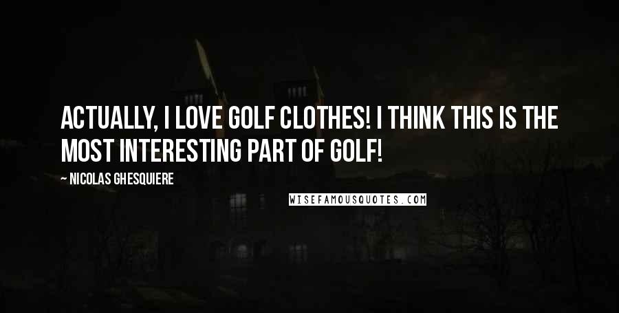 Nicolas Ghesquiere Quotes: Actually, I love golf clothes! I think this is the most interesting part of golf!