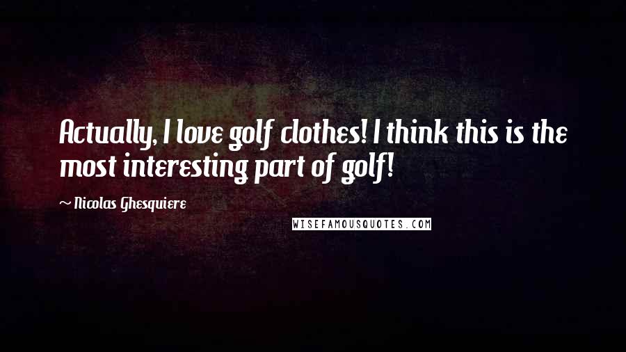 Nicolas Ghesquiere Quotes: Actually, I love golf clothes! I think this is the most interesting part of golf!