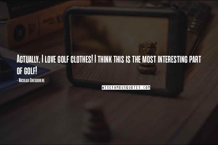 Nicolas Ghesquiere Quotes: Actually, I love golf clothes! I think this is the most interesting part of golf!