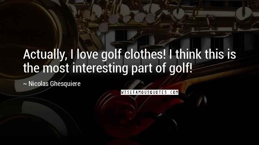 Nicolas Ghesquiere Quotes: Actually, I love golf clothes! I think this is the most interesting part of golf!