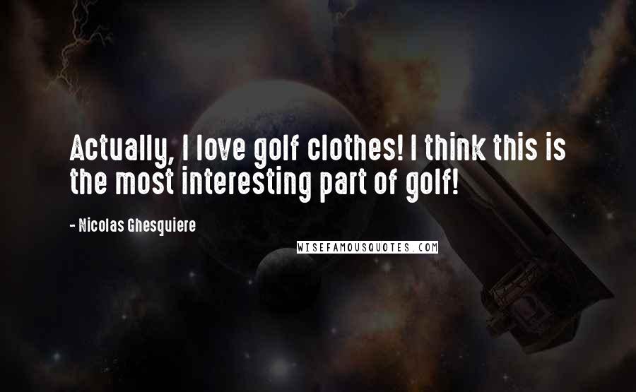 Nicolas Ghesquiere Quotes: Actually, I love golf clothes! I think this is the most interesting part of golf!