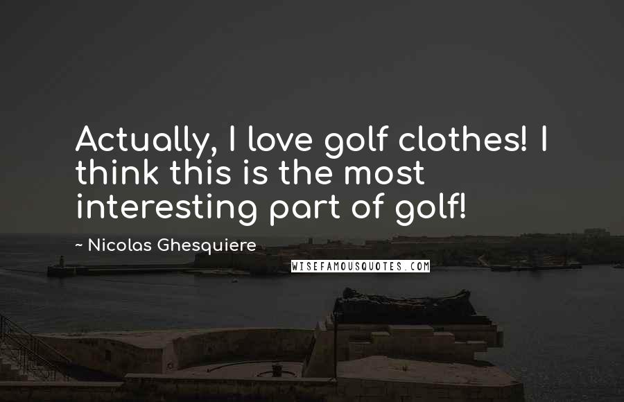 Nicolas Ghesquiere Quotes: Actually, I love golf clothes! I think this is the most interesting part of golf!