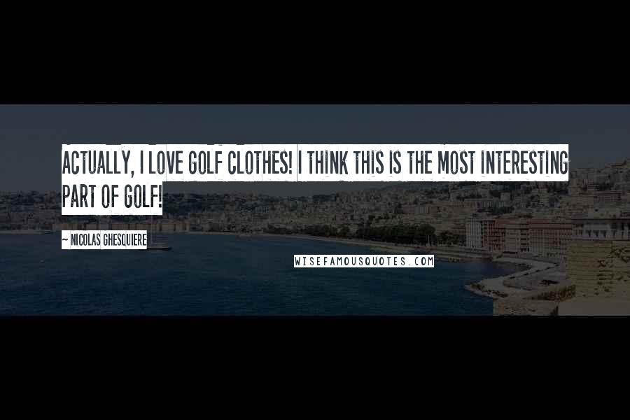 Nicolas Ghesquiere Quotes: Actually, I love golf clothes! I think this is the most interesting part of golf!