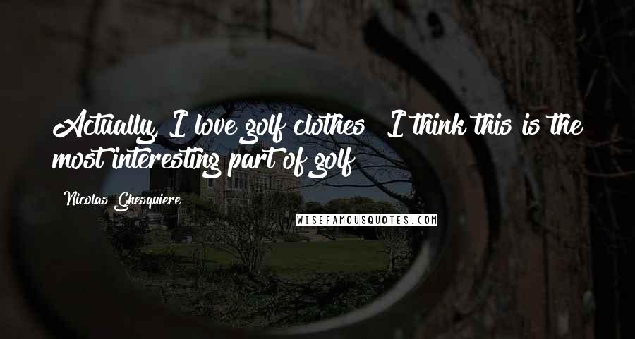 Nicolas Ghesquiere Quotes: Actually, I love golf clothes! I think this is the most interesting part of golf!