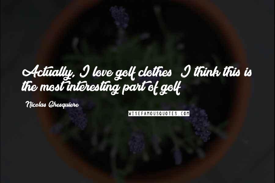 Nicolas Ghesquiere Quotes: Actually, I love golf clothes! I think this is the most interesting part of golf!