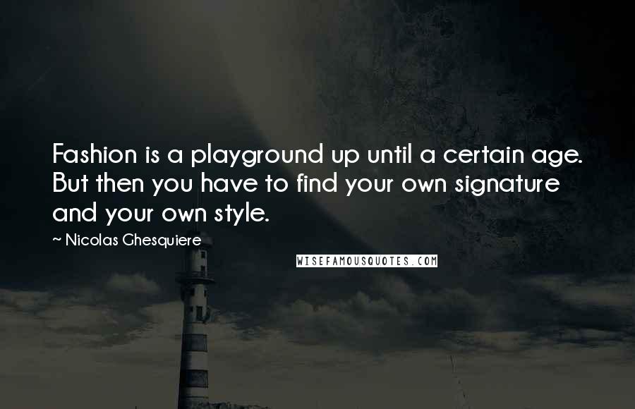 Nicolas Ghesquiere Quotes: Fashion is a playground up until a certain age. But then you have to find your own signature and your own style.