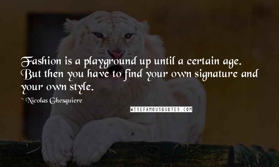 Nicolas Ghesquiere Quotes: Fashion is a playground up until a certain age. But then you have to find your own signature and your own style.