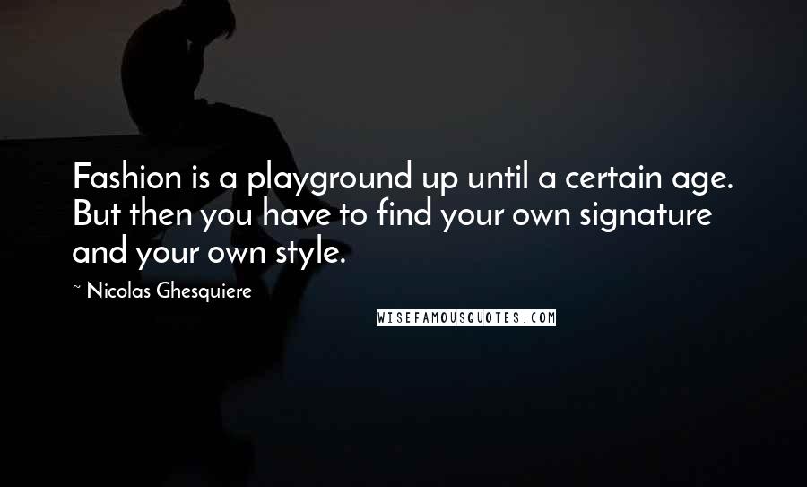 Nicolas Ghesquiere Quotes: Fashion is a playground up until a certain age. But then you have to find your own signature and your own style.