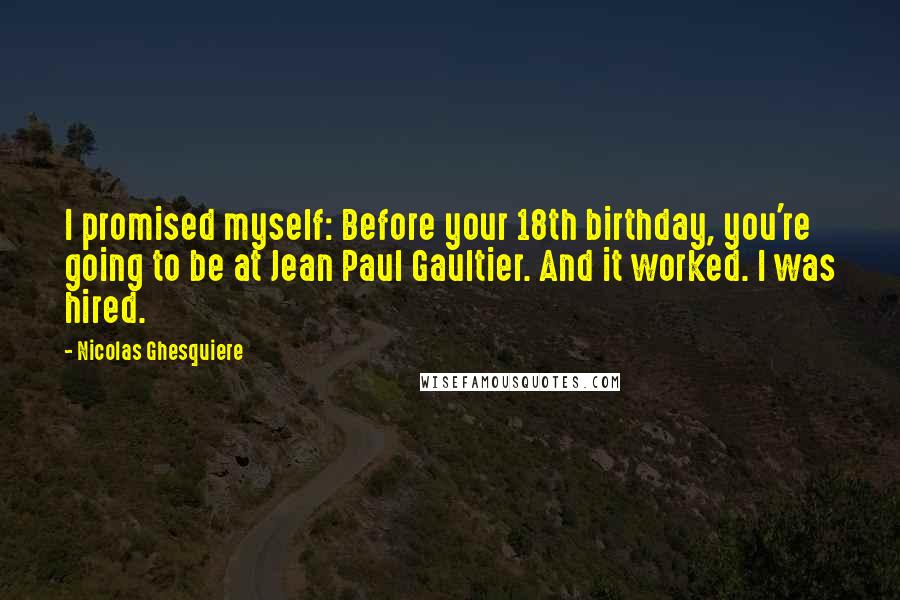 Nicolas Ghesquiere Quotes: I promised myself: Before your 18th birthday, you're going to be at Jean Paul Gaultier. And it worked. I was hired.