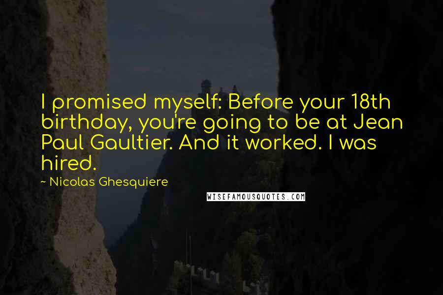 Nicolas Ghesquiere Quotes: I promised myself: Before your 18th birthday, you're going to be at Jean Paul Gaultier. And it worked. I was hired.