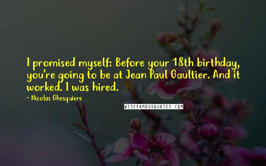 Nicolas Ghesquiere Quotes: I promised myself: Before your 18th birthday, you're going to be at Jean Paul Gaultier. And it worked. I was hired.