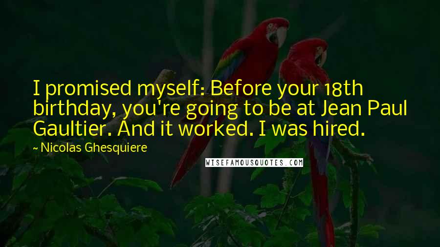 Nicolas Ghesquiere Quotes: I promised myself: Before your 18th birthday, you're going to be at Jean Paul Gaultier. And it worked. I was hired.