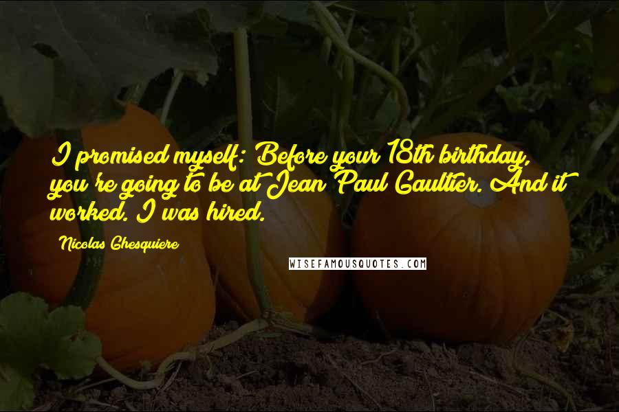 Nicolas Ghesquiere Quotes: I promised myself: Before your 18th birthday, you're going to be at Jean Paul Gaultier. And it worked. I was hired.