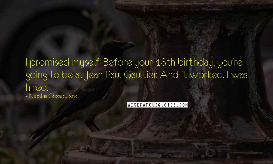 Nicolas Ghesquiere Quotes: I promised myself: Before your 18th birthday, you're going to be at Jean Paul Gaultier. And it worked. I was hired.