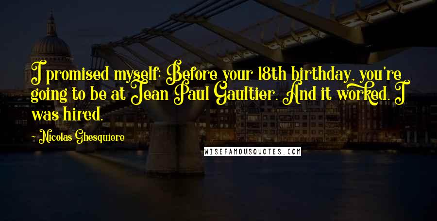 Nicolas Ghesquiere Quotes: I promised myself: Before your 18th birthday, you're going to be at Jean Paul Gaultier. And it worked. I was hired.