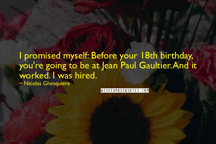 Nicolas Ghesquiere Quotes: I promised myself: Before your 18th birthday, you're going to be at Jean Paul Gaultier. And it worked. I was hired.